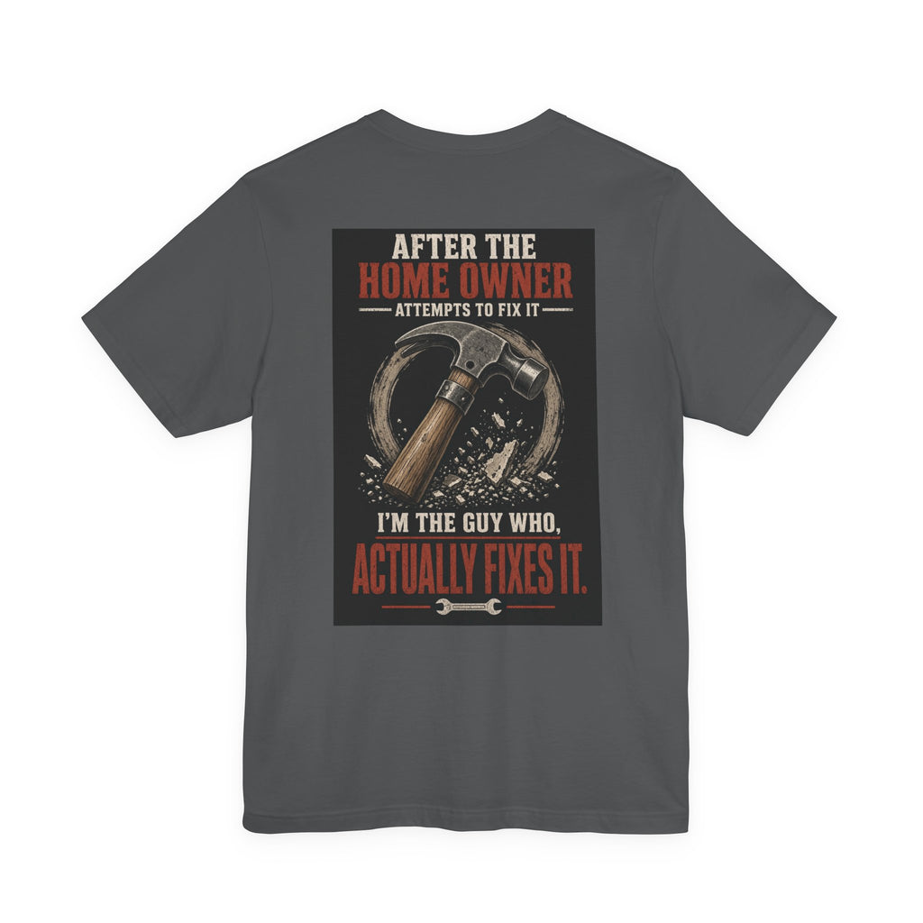 After the Home Owner Attempts to Fix It, I'm the Guy Who Actually Fixes It — Tradesman Tee