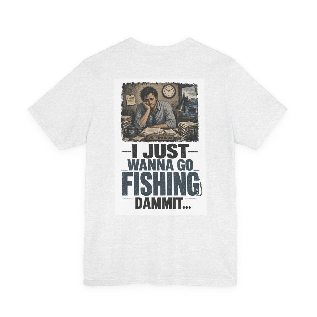 I Just Wanna Go Fishing Dammit... — Fishing Tee