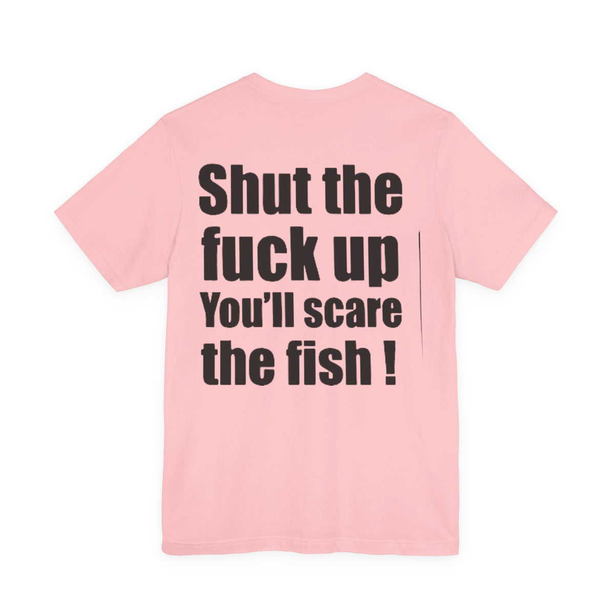 Shut the Fuck Up You'll Scare the Fish — Fishing Tee