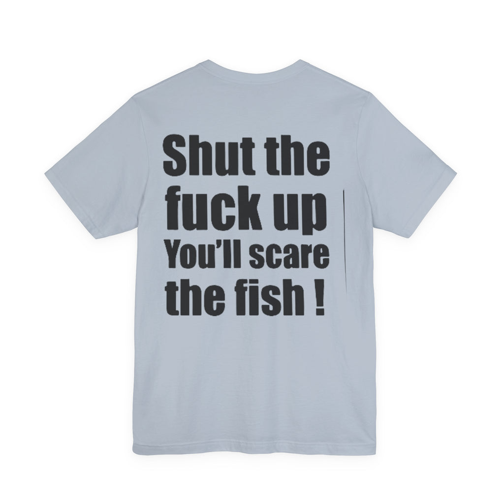 Shut the Fuck Up You'll Scare the Fish — Fishing Tee