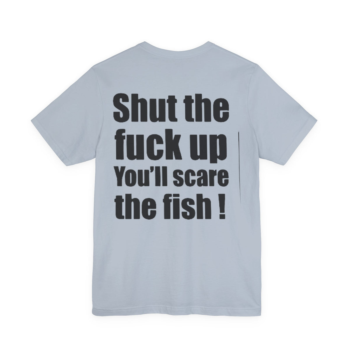 Shut the Fuck Up You'll Scare the Fish — Fishing Tee