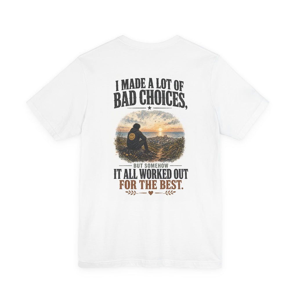 I Made A Lot Of Bad Choices, But Somehow It All Worked Out For The Best — Funny Dad Tee