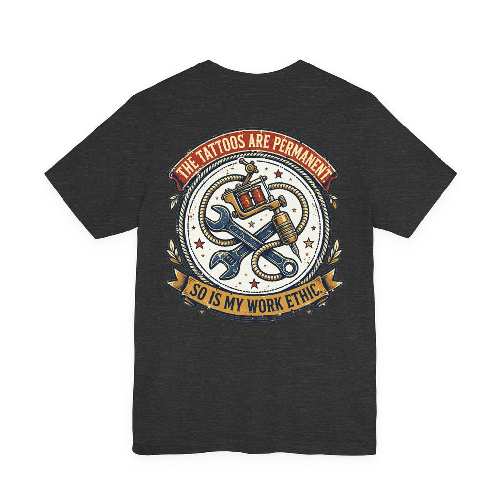 The Tattoos Are Permanent. So Is My Work Ethic. — Tattoo Tee