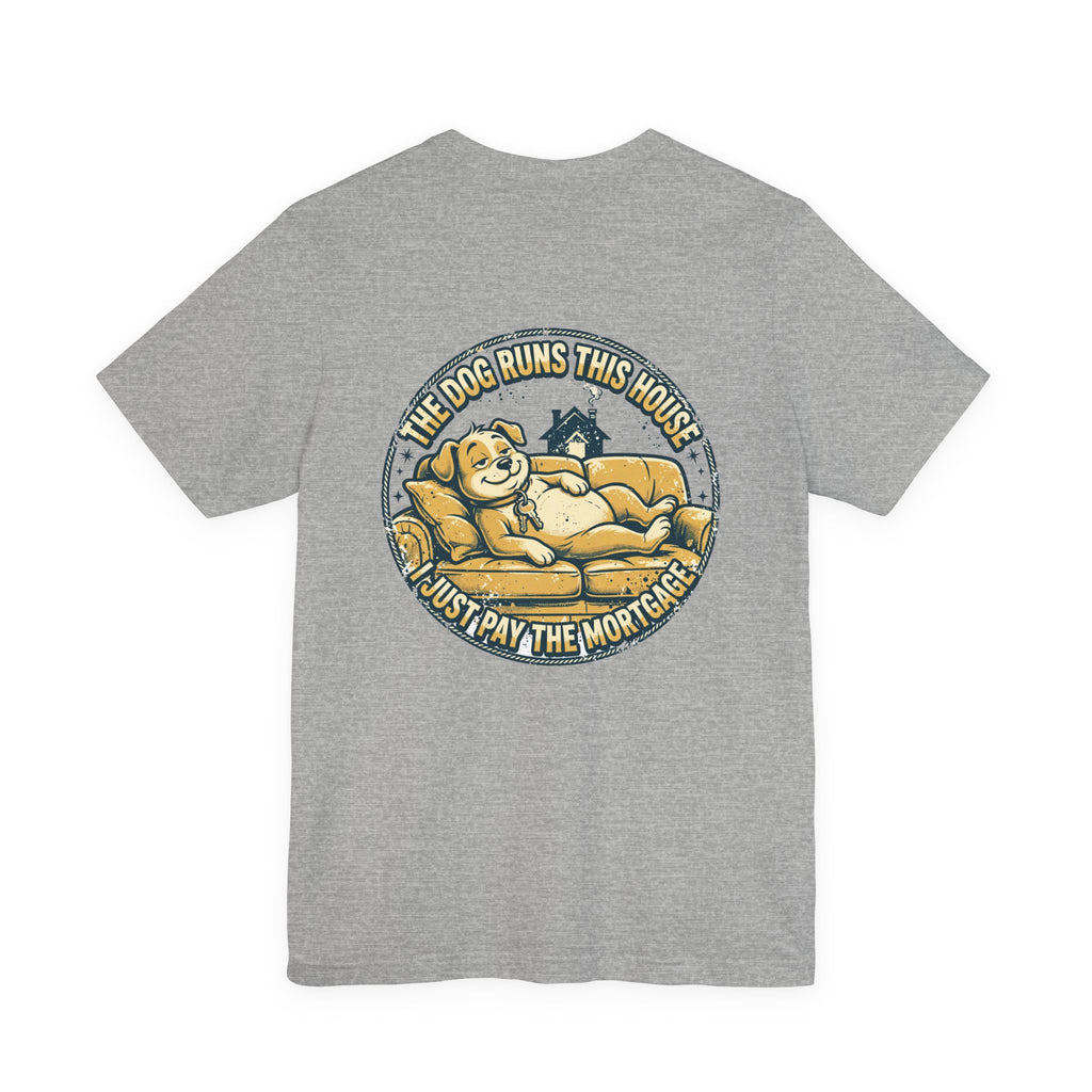 The Dog Runs This House. I Just Pay the Mortgage. — Dog Lover Tee