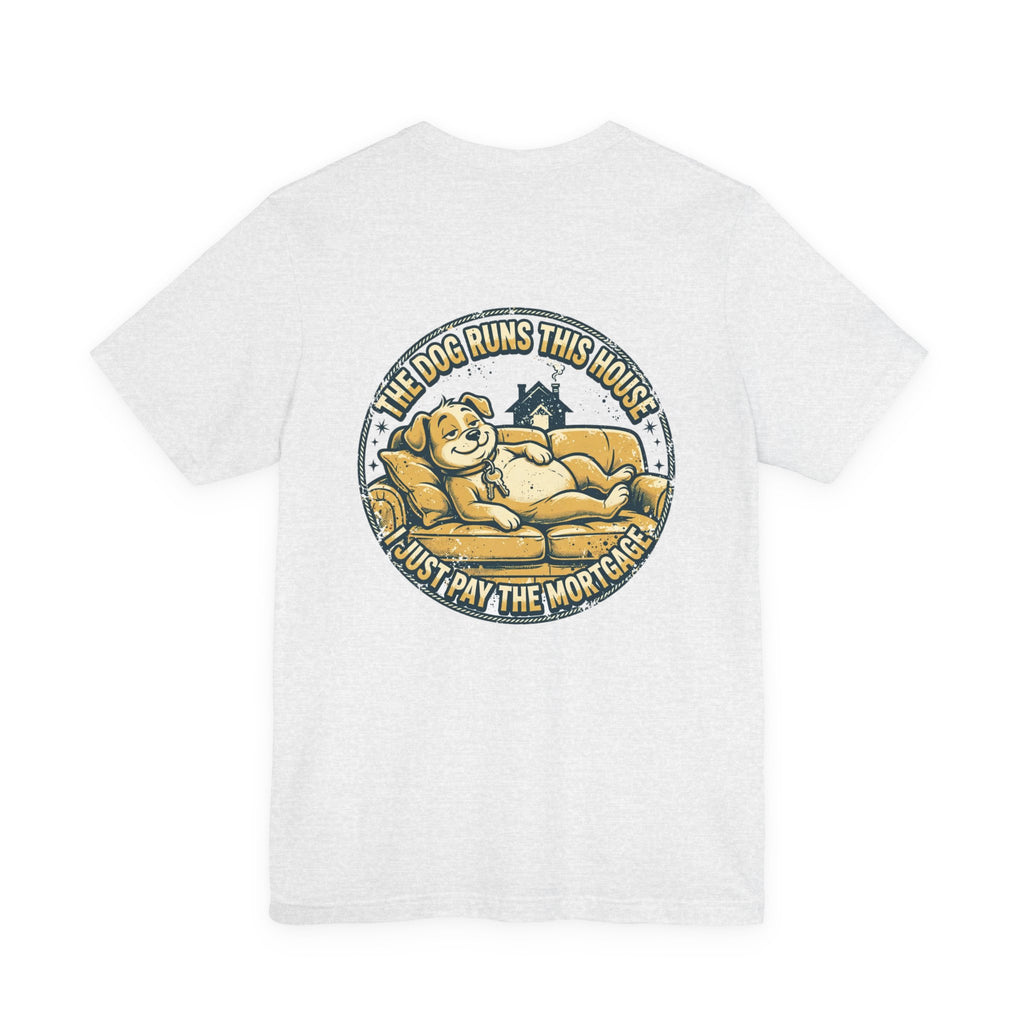 The Dog Runs This House. I Just Pay the Mortgage. — Dog Lover Tee