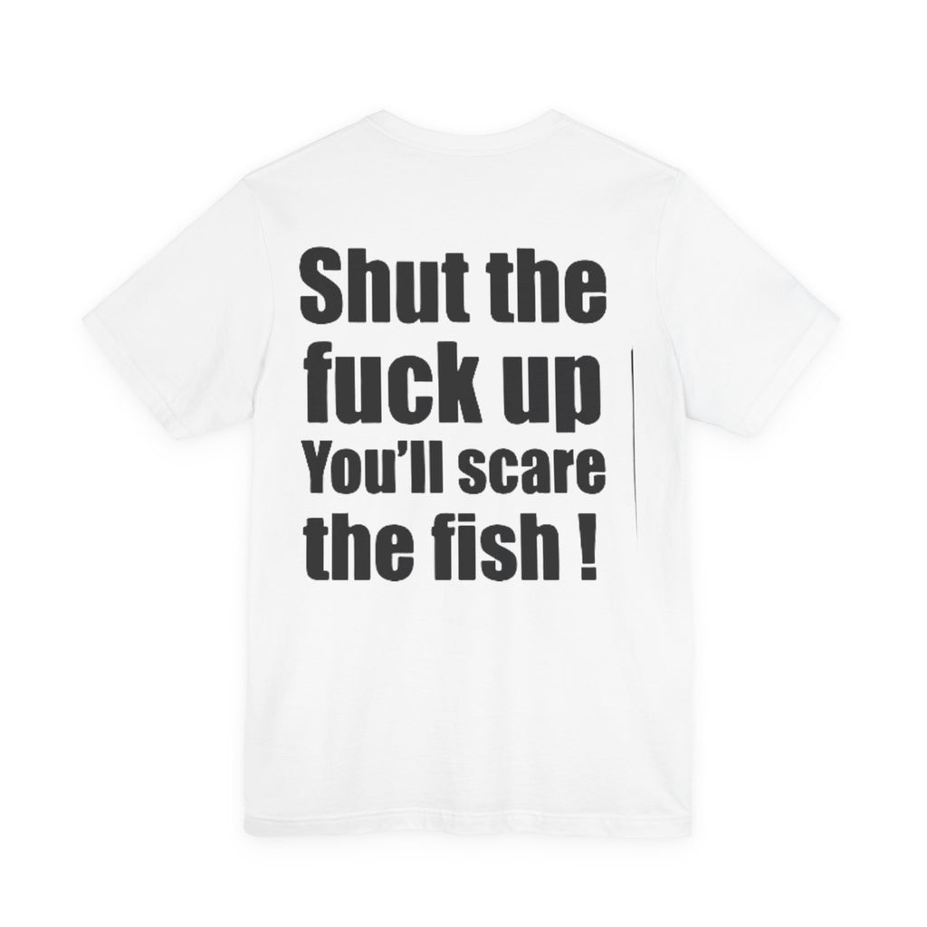 Shut the Fuck Up You'll Scare the Fish — Fishing Tee