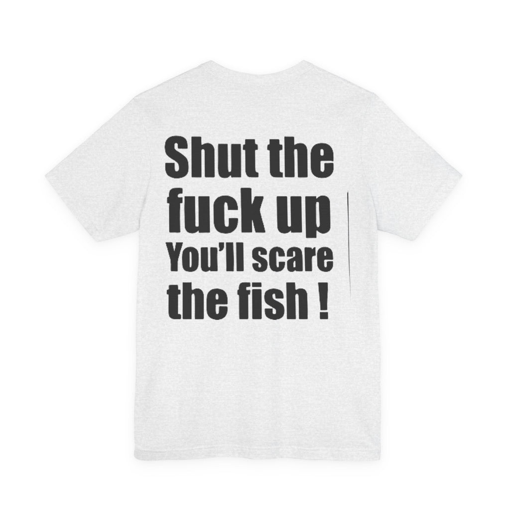 Shut the Fuck Up You'll Scare the Fish — Fishing Tee