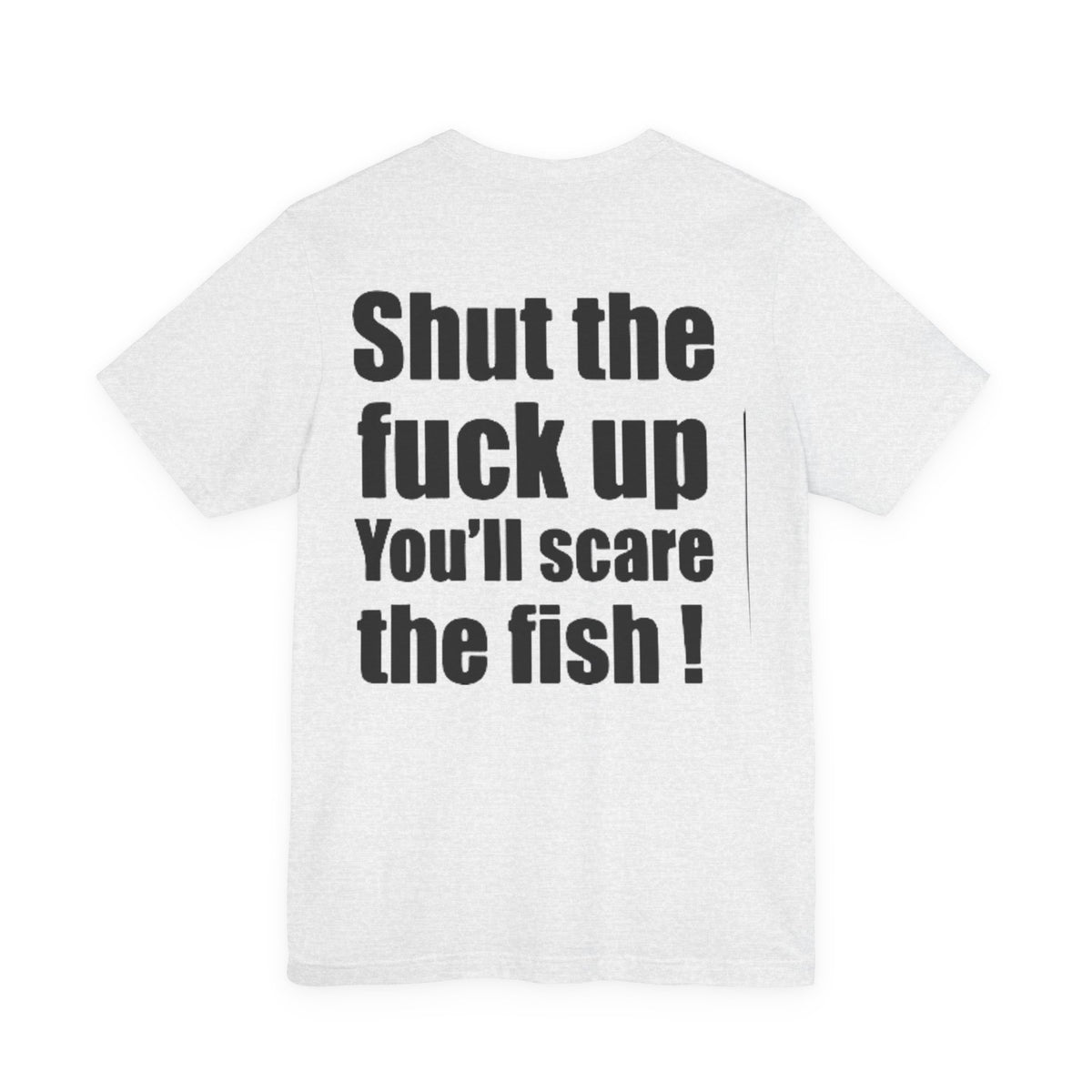 Shut the Fuck Up You'll Scare the Fish — Fishing Tee