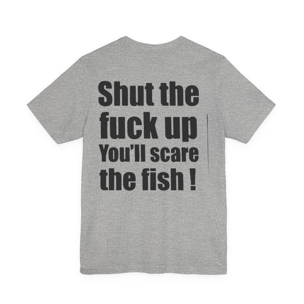 Shut the Fuck Up You'll Scare the Fish — Fishing Tee