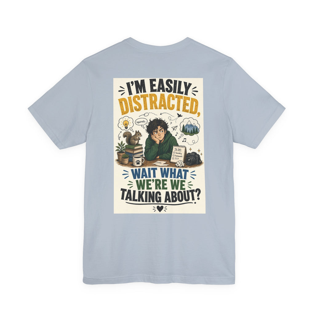I'm Easily Distracted Wait What We're We Talking About — Funny Dad Tee