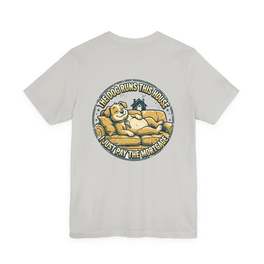 The Dog Runs This House. I Just Pay the Mortgage. — Dog Lover Tee