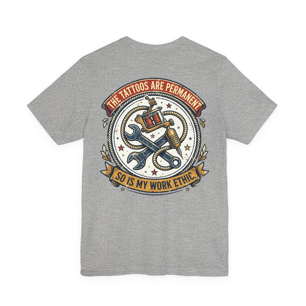 The Tattoos Are Permanent. So Is My Work Ethic. — Tattoo Tee