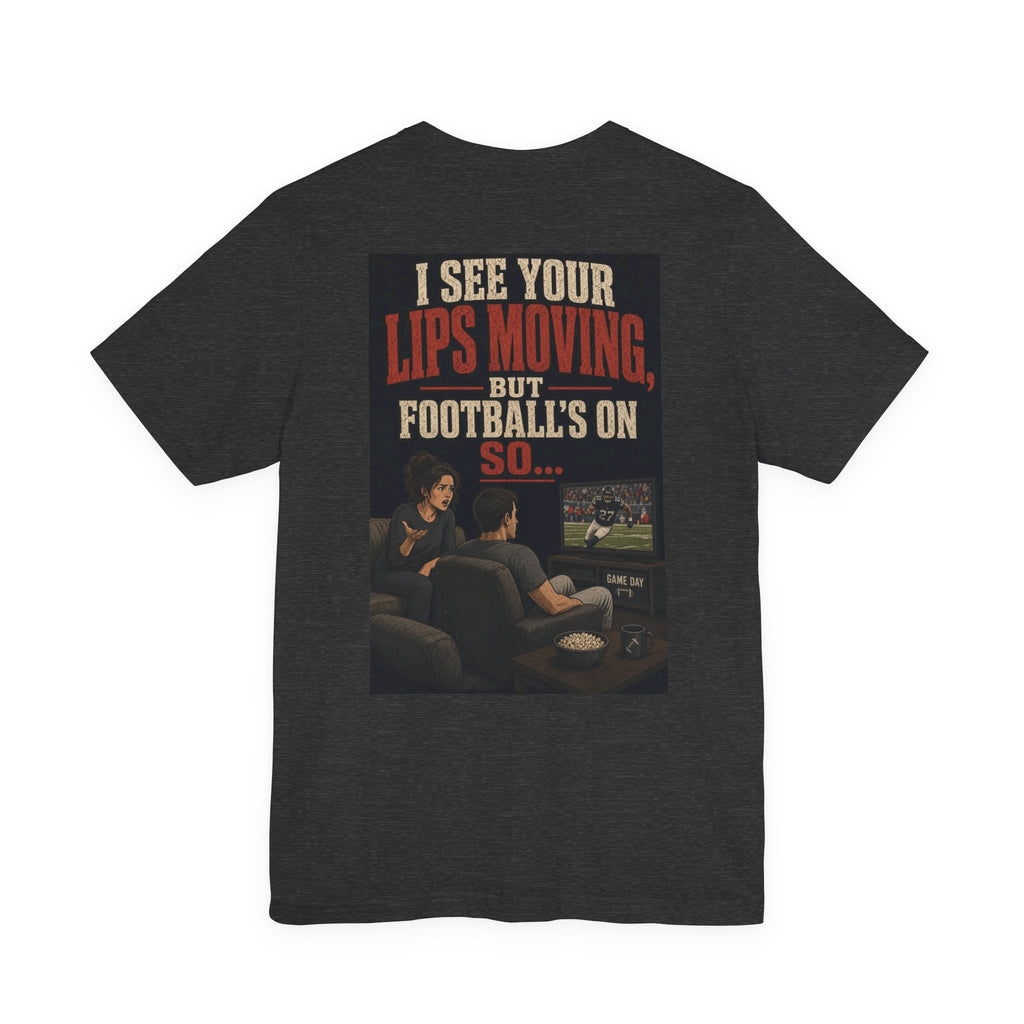 I See Your Lips Moving, But Football's On So... — Funny Dad Tee