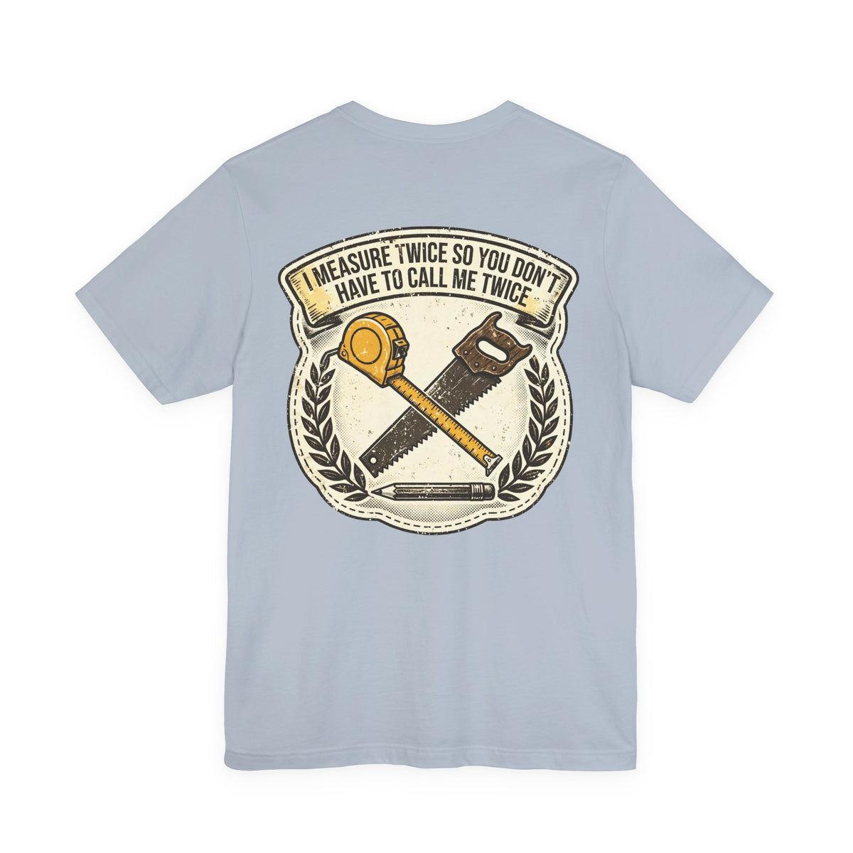 I Measure Twice So You Don't Have to Call Me Twice — Tradesman Tee