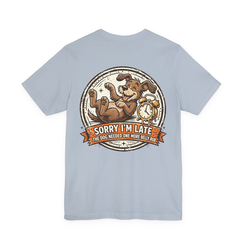 Sorry I'm Late, The Dog Needed One More Belly Rub — Dog Lover Tee