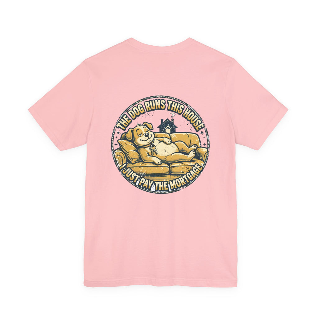 The Dog Runs This House. I Just Pay the Mortgage. — Dog Lover Tee