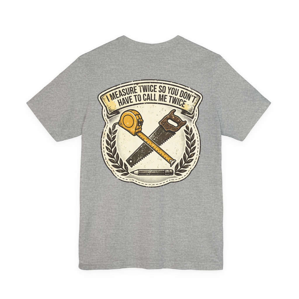 I Measure Twice So You Don't Have to Call Me Twice — Tradesman Tee