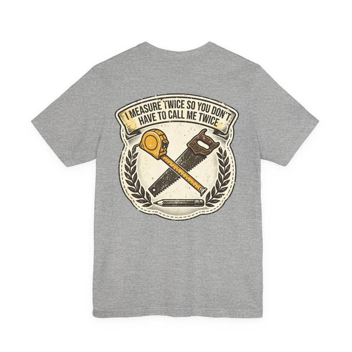 I Measure Twice So You Don't Have to Call Me Twice — Tradesman Tee