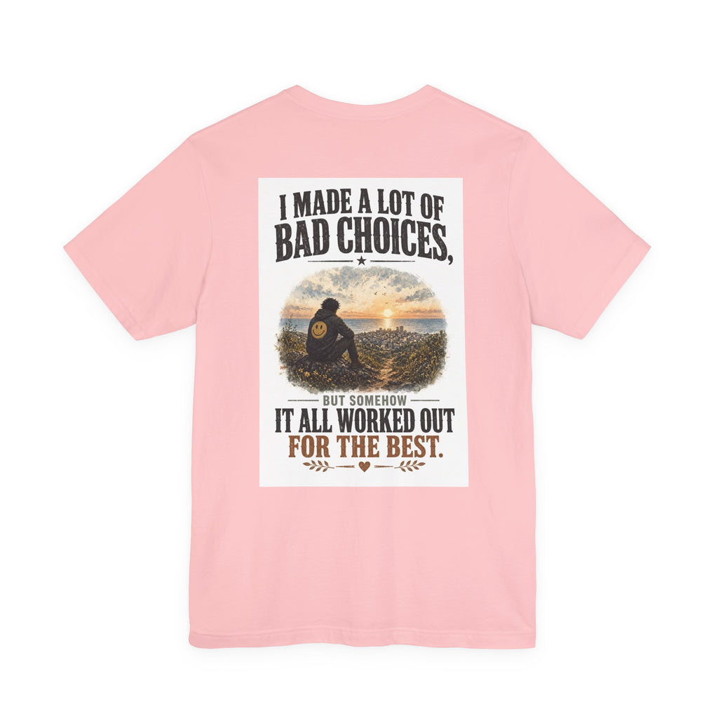 I Made A Lot Of Bad Choices, But Somehow It All Worked Out For The Best — Funny Dad Tee