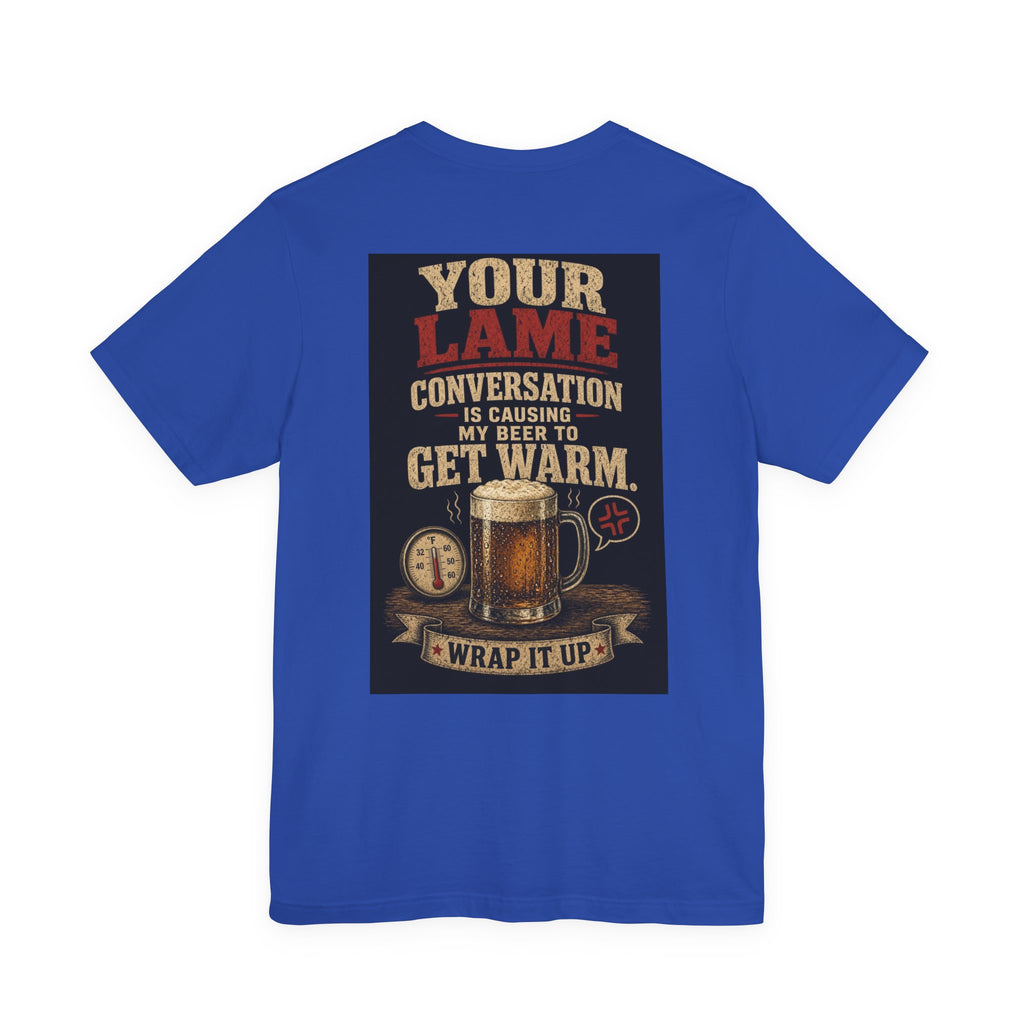 Your Lame Conversation Is Causing My Beer to Get Warm — Funny Dad Tee