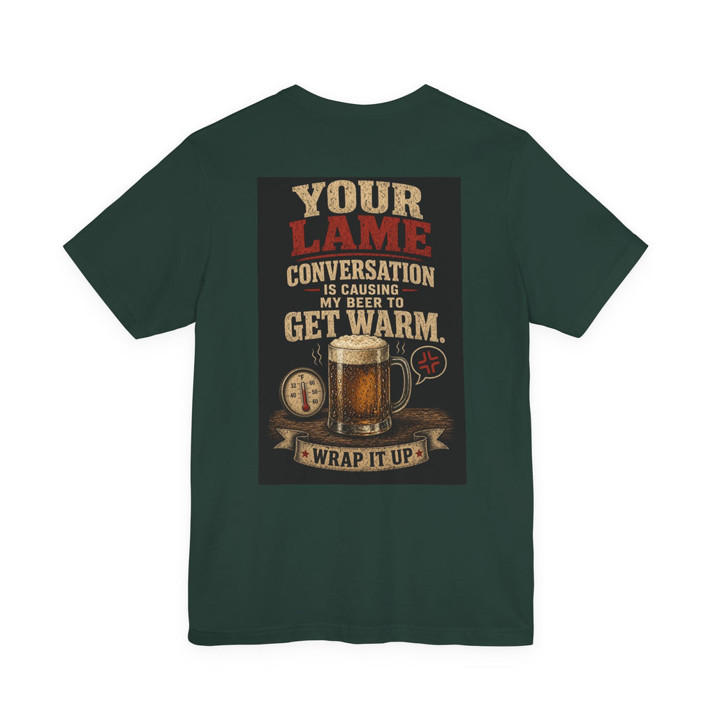 Your Lame Conversation Is Causing My Beer to Get Warm — Funny Dad Tee