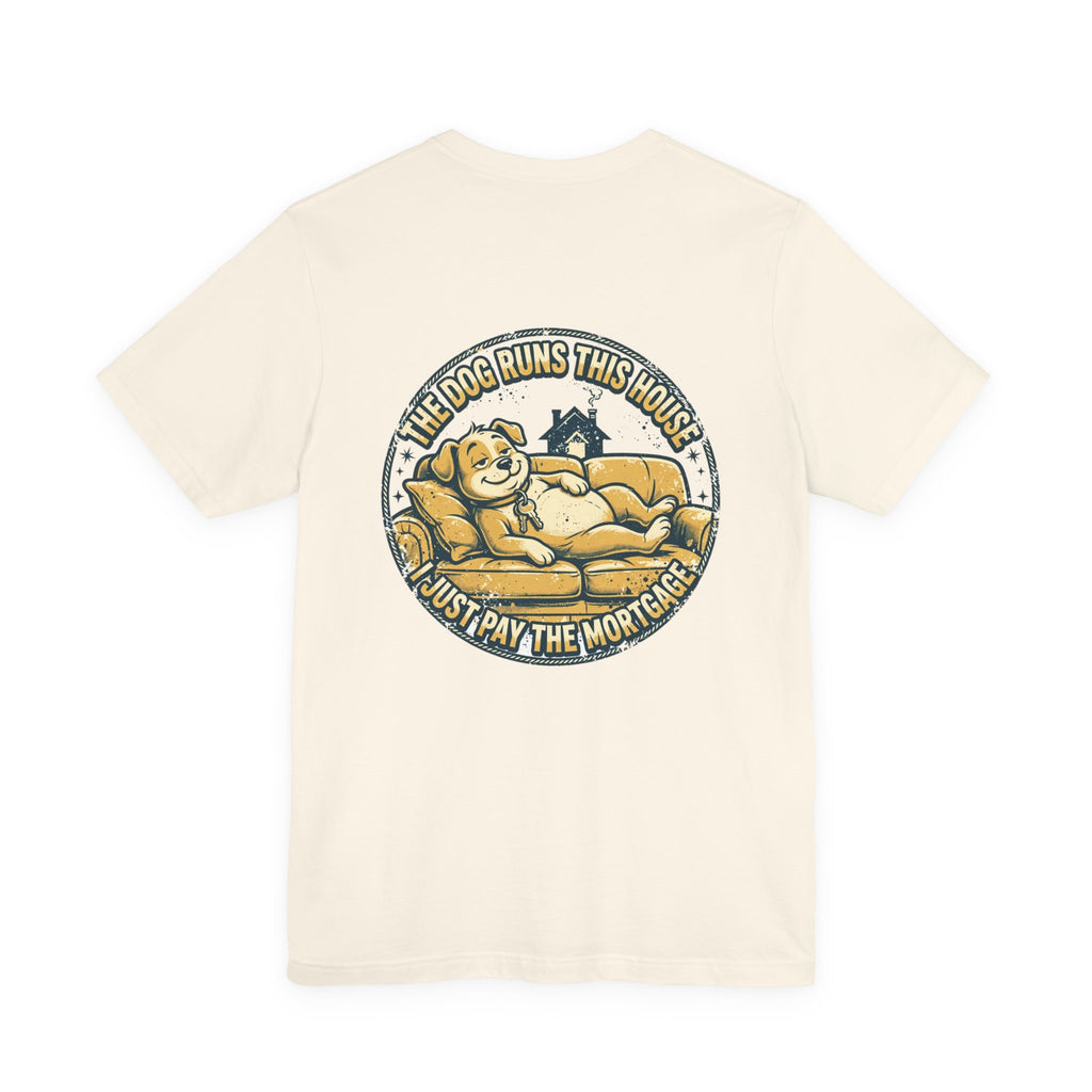 The Dog Runs This House. I Just Pay the Mortgage. — Dog Lover Tee