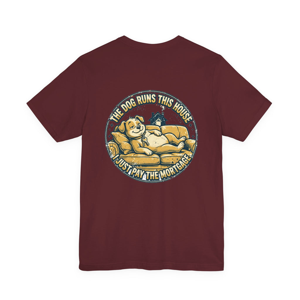 The Dog Runs This House. I Just Pay the Mortgage. — Dog Lover Tee