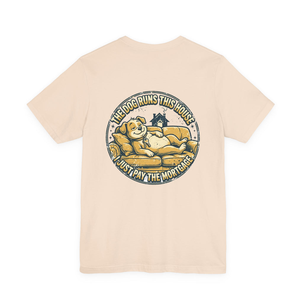 The Dog Runs This House. I Just Pay the Mortgage. — Dog Lover Tee