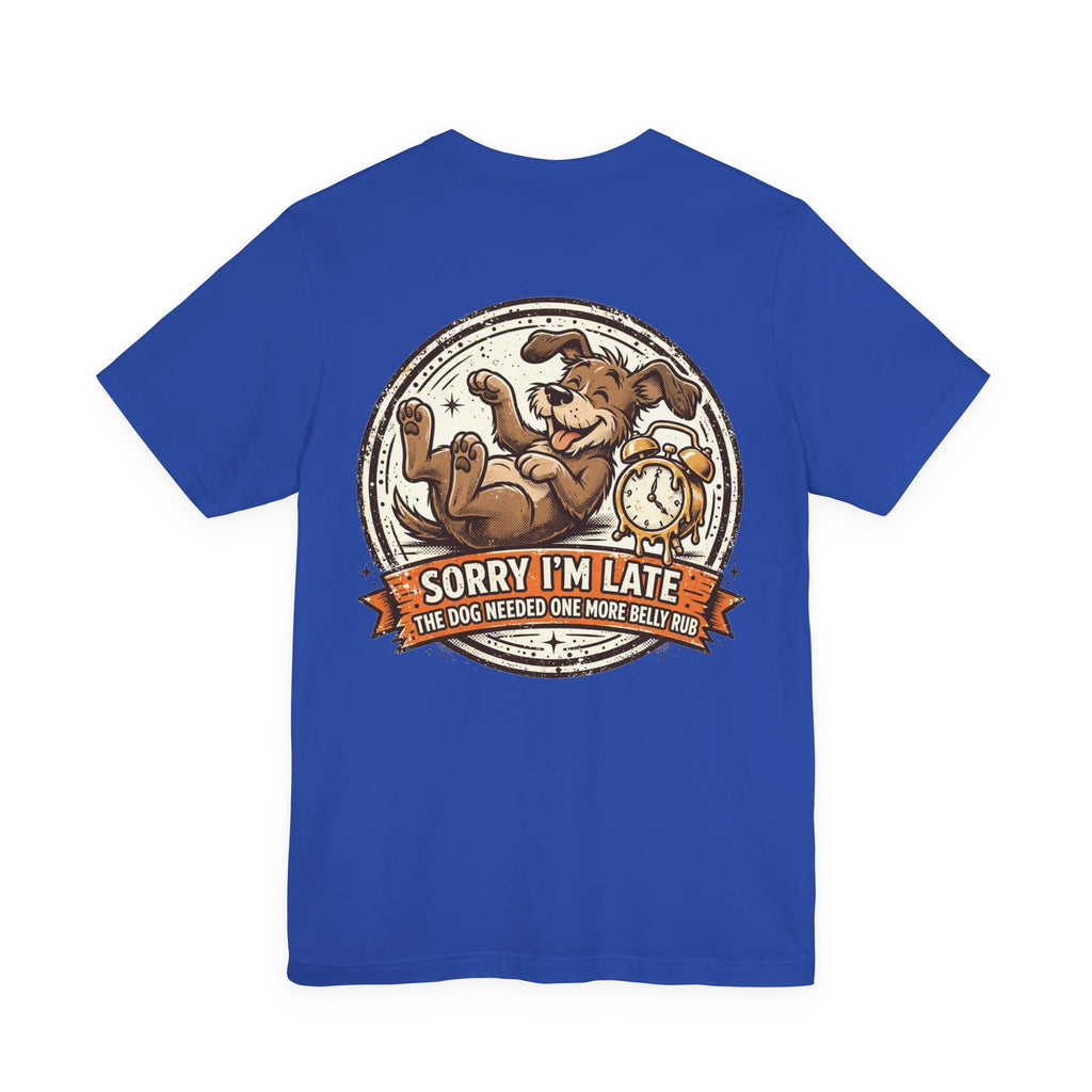 Sorry I'm Late, The Dog Needed One More Belly Rub — Dog Lover Tee