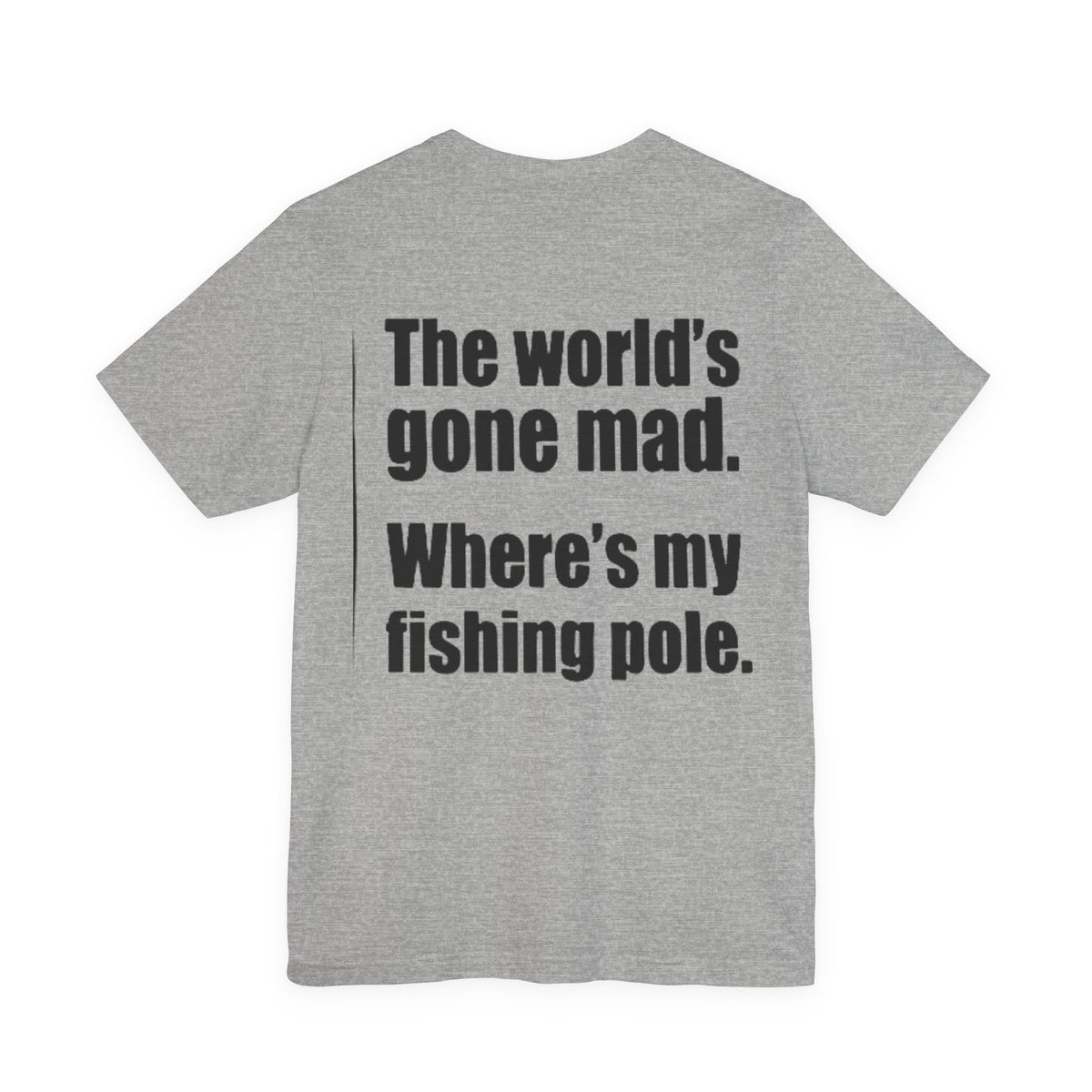 The World's Gone Mad Where's My Fishing Pole — Fishing Tee