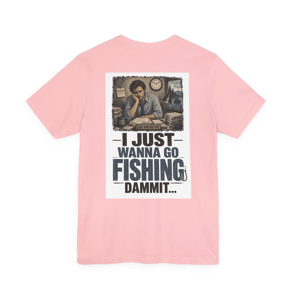 I Just Wanna Go Fishing Dammit... — Fishing Tee
