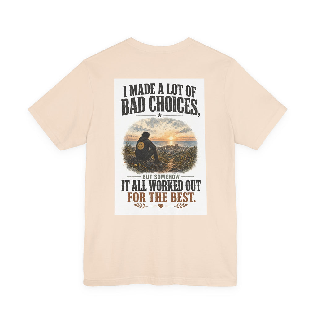 I Made A Lot Of Bad Choices, But Somehow It All Worked Out For The Best — Funny Dad Tee