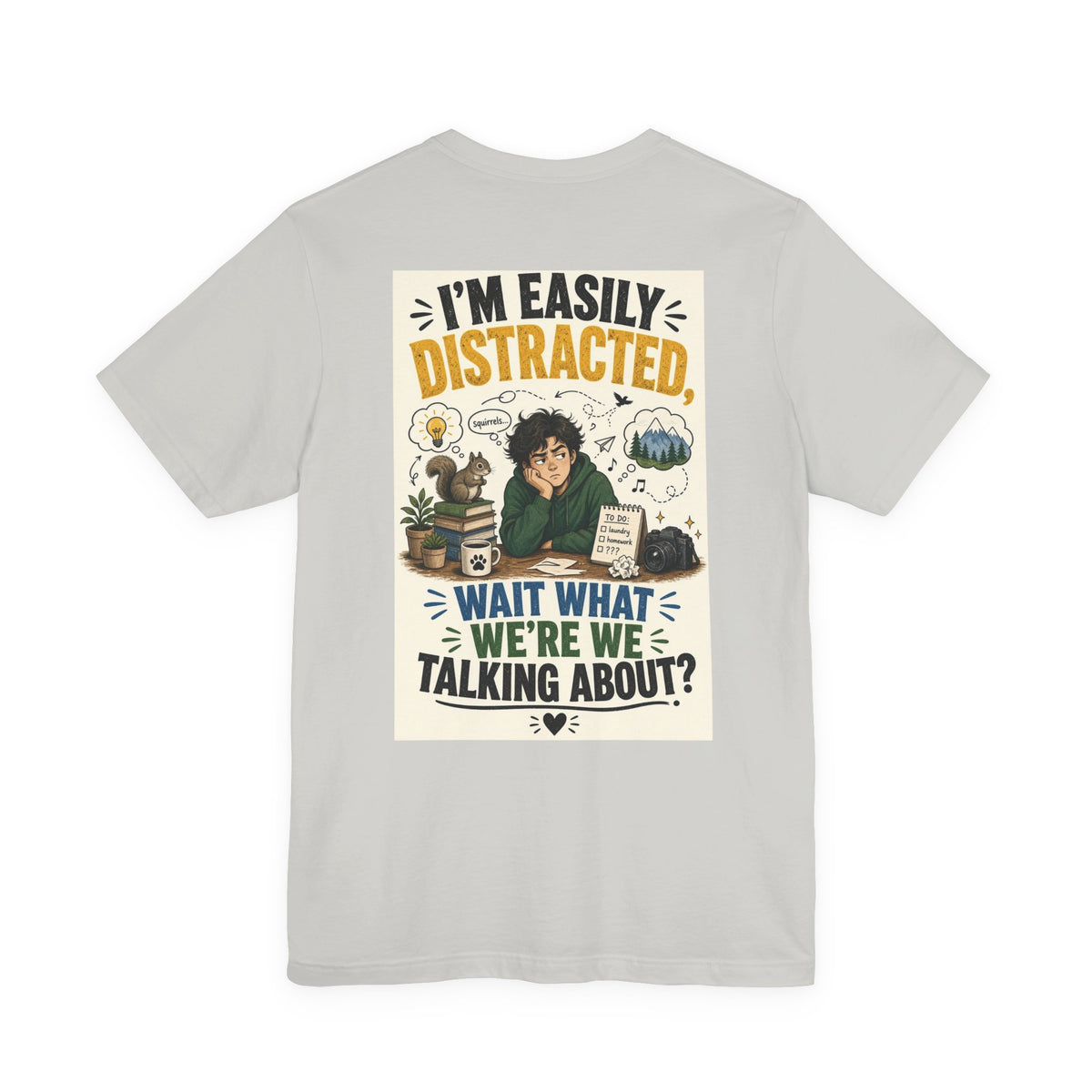 I'm Easily Distracted Wait What We're We Talking About — Funny Dad Tee