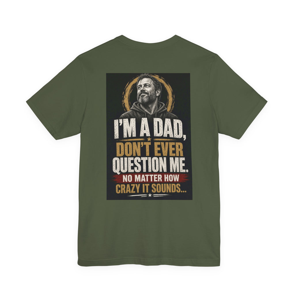 I'm A Dad, Don't Ever Question Me — Funny Dad Tee