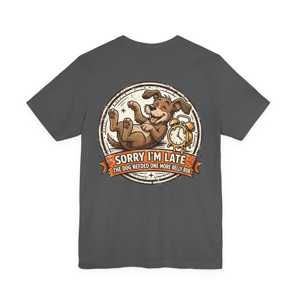 Sorry I'm Late, The Dog Needed One More Belly Rub — Dog Lover Tee