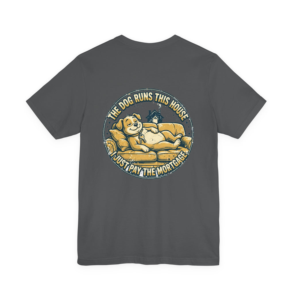 The Dog Runs This House. I Just Pay the Mortgage. — Dog Lover Tee