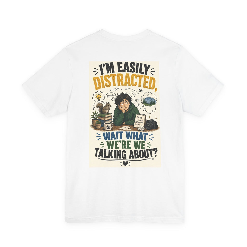 I'm Easily Distracted Wait What We're We Talking About — Funny Dad Tee