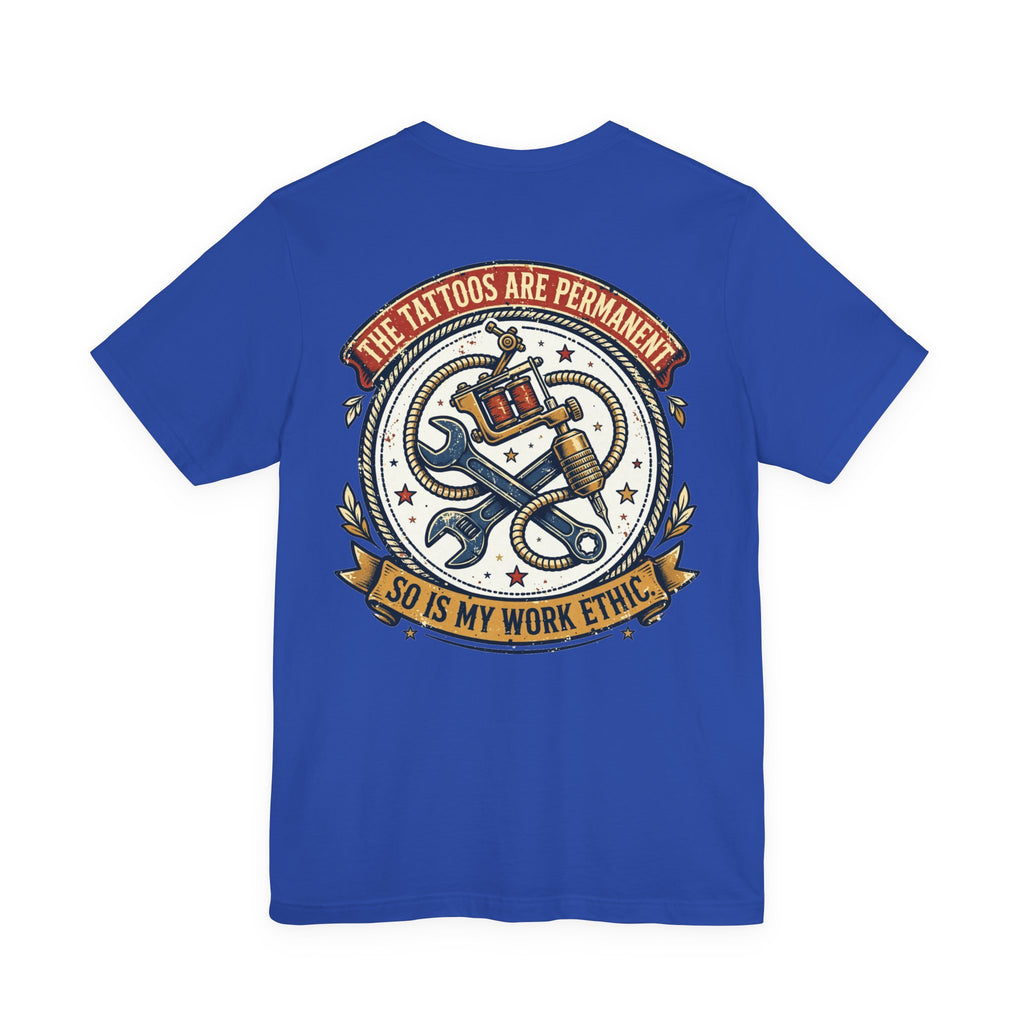 The Tattoos Are Permanent. So Is My Work Ethic. — Tattoo Tee
