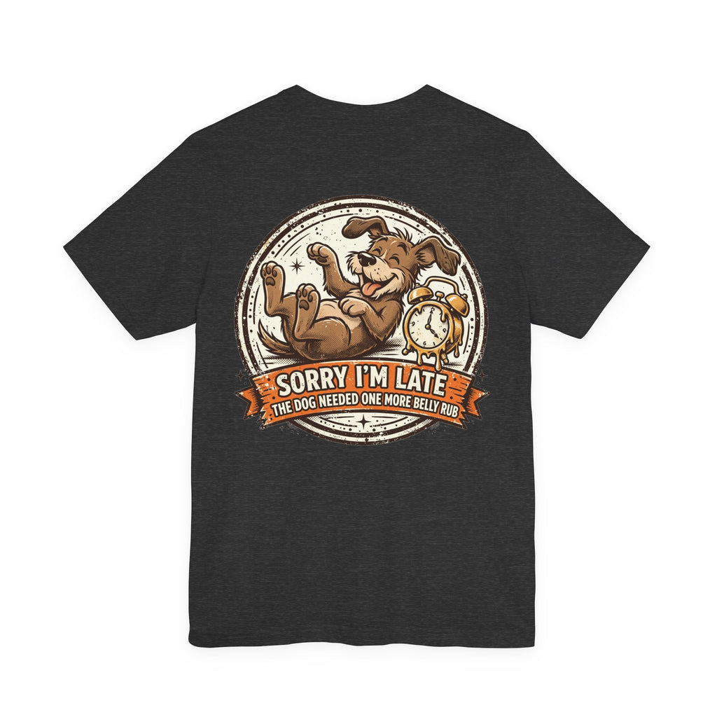 Sorry I'm Late, The Dog Needed One More Belly Rub — Dog Lover Tee