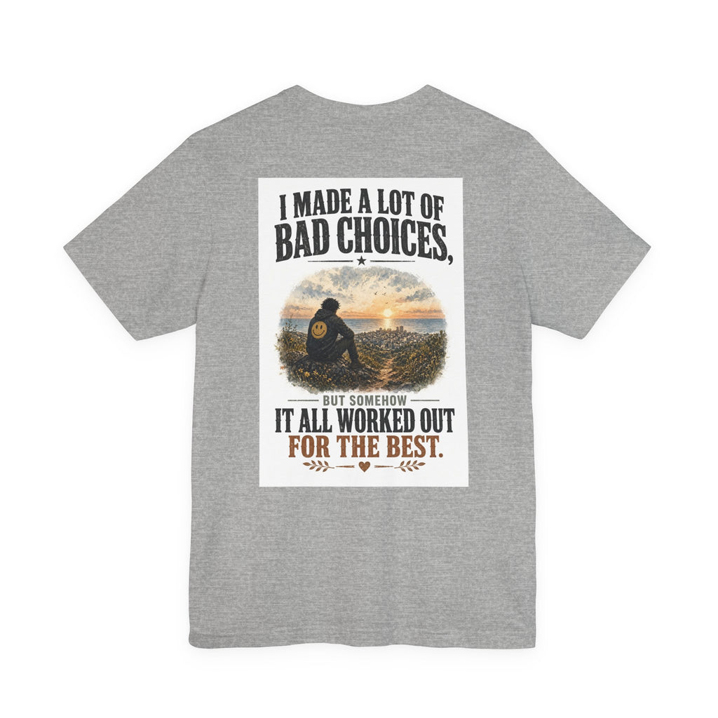 I Made A Lot Of Bad Choices, But Somehow It All Worked Out For The Best — Funny Dad Tee