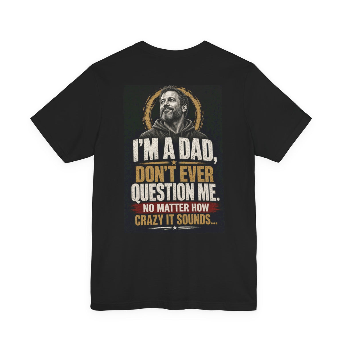 I'm A Dad, Don't Ever Question Me — Funny Dad Tee