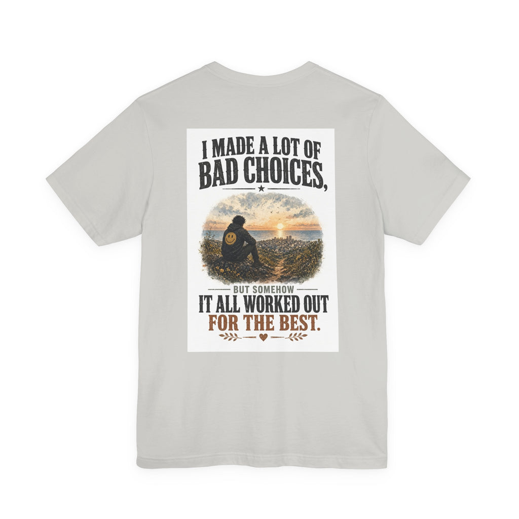 I Made A Lot Of Bad Choices, But Somehow It All Worked Out For The Best — Funny Dad Tee