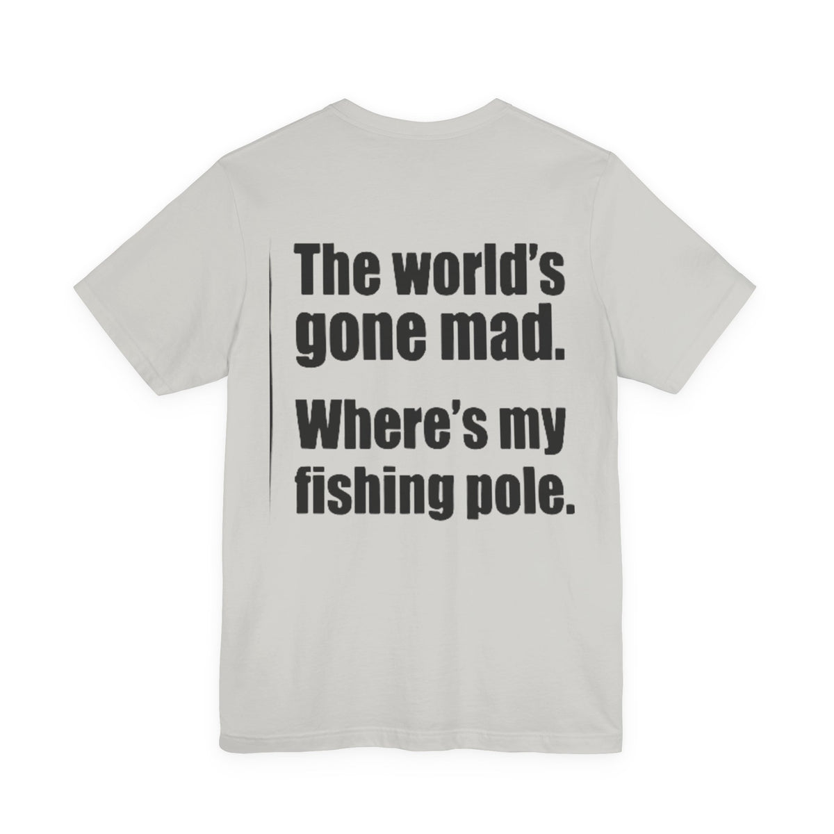 The World's Gone Mad Where's My Fishing Pole — Fishing Tee