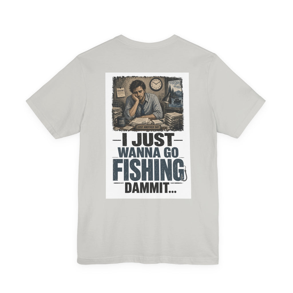 I Just Wanna Go Fishing Dammit... — Fishing Tee