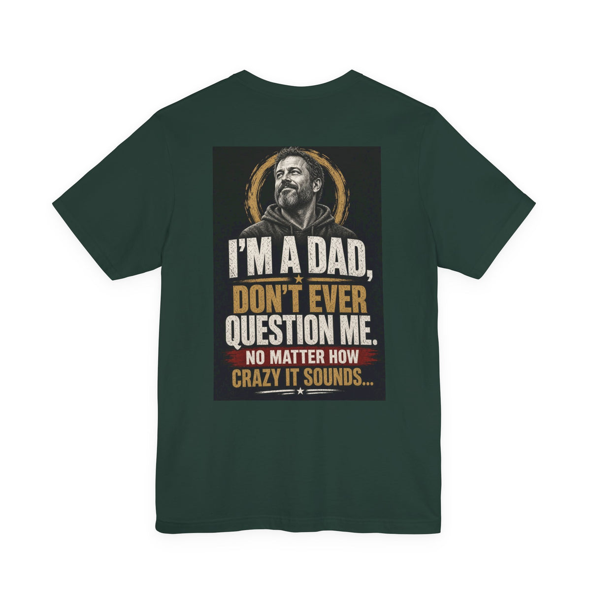 I'm A Dad, Don't Ever Question Me — Funny Dad Tee