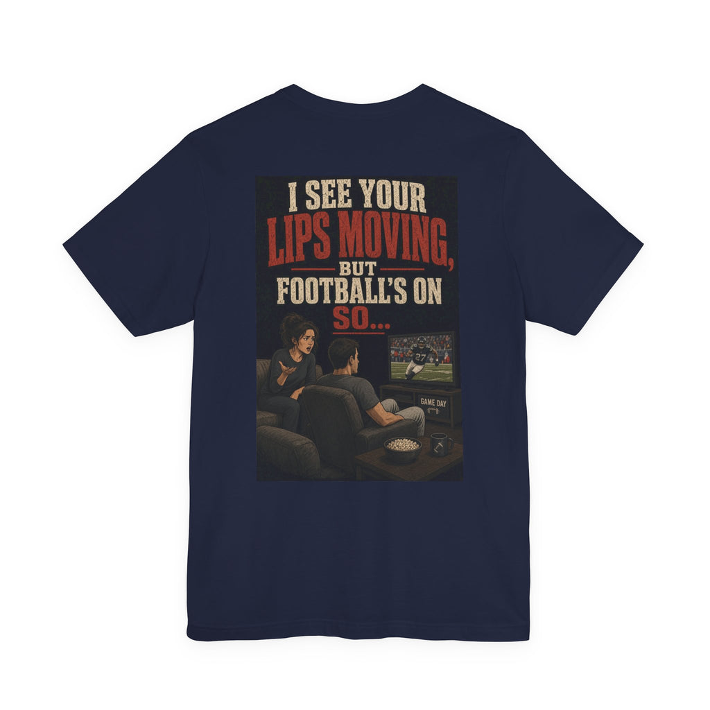 I See Your Lips Moving, But Football's On So... — Funny Dad Tee