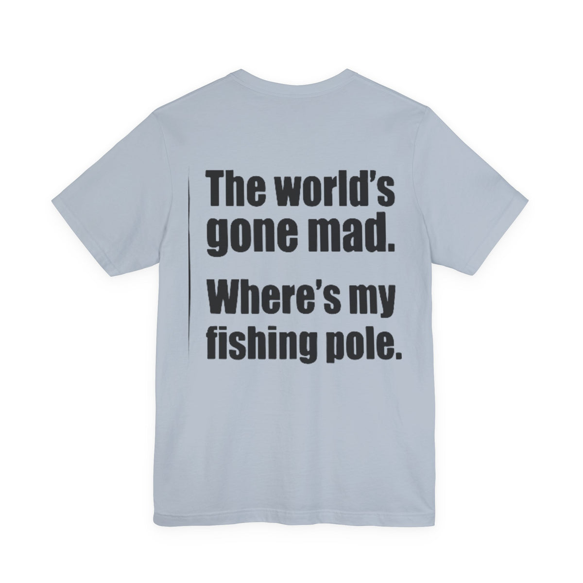 The World's Gone Mad Where's My Fishing Pole — Fishing Tee