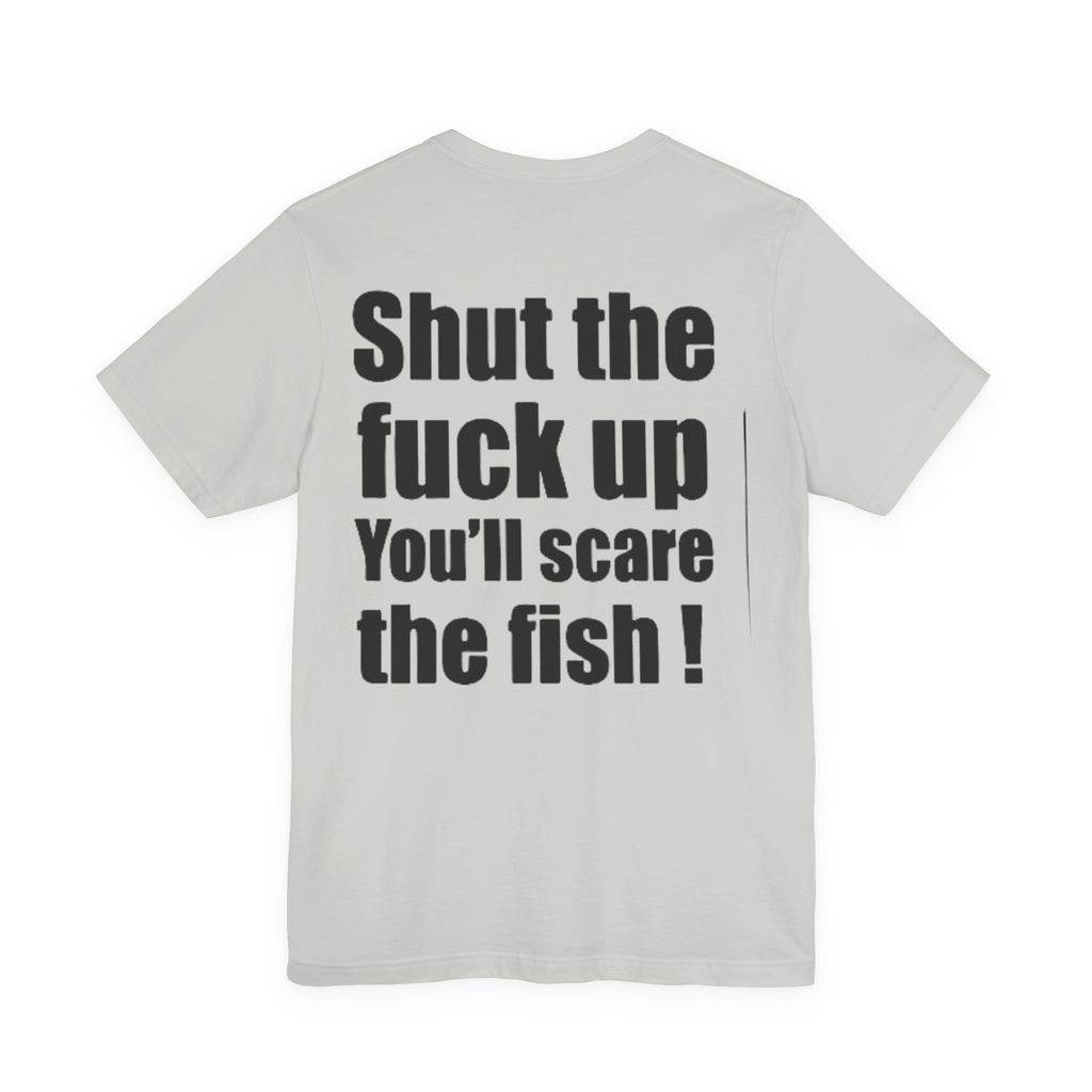 Shut the Fuck Up You'll Scare the Fish — Fishing Tee