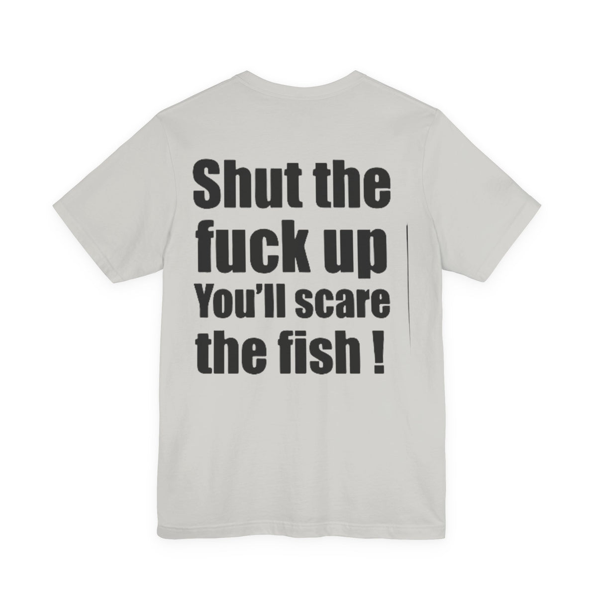 Shut the Fuck Up You'll Scare the Fish — Fishing Tee