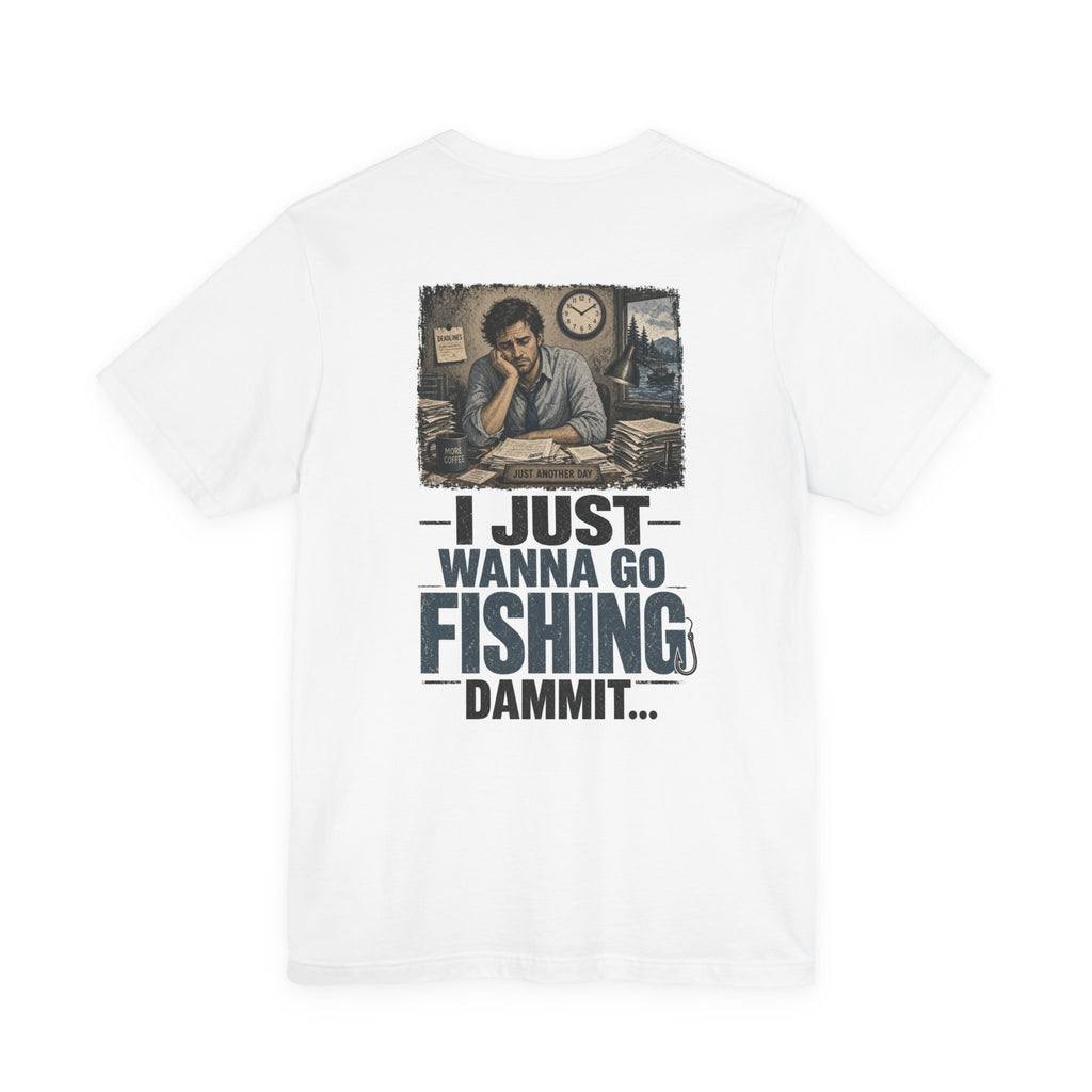 I Just Wanna Go Fishing Dammit... — Fishing Tee